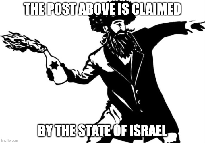 Mazel Tov Cocktail | THE POST ABOVE IS CLAIMED; BY THE STATE OF ISRAEL | image tagged in mazel tov cocktail | made w/ Imgflip meme maker