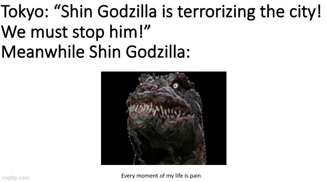 He is suffering | image tagged in godzilla,shin godzilla,pain,misery,why are you reading this,stop reading these tags | made w/ Imgflip meme maker