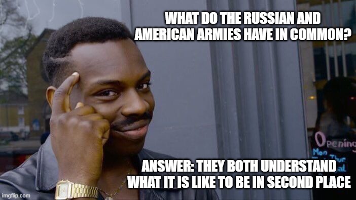 Ouch | WHAT DO THE RUSSIAN AND AMERICAN ARMIES HAVE IN COMMON? ANSWER: THEY BOTH UNDERSTAND WHAT IT IS LIKE TO BE IN SECOND PLACE | image tagged in memes,roll safe think about it,ouch,sadly true,2nd place losers,ooo you almost had it | made w/ Imgflip meme maker