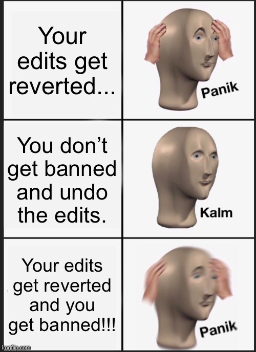I can’t post in fun so. | Your edits get reverted... You don’t get banned and undo the edits. Your edits get reverted and you get banned!!! | image tagged in memes,panik kalm panik | made w/ Imgflip meme maker