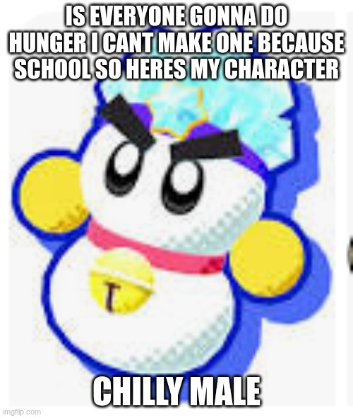 IS EVERYONE GONNA DO HUNGER I CANT MAKE ONE BECAUSE SCHOOL SO HERES MY CHARACTER; CHILLY MALE | made w/ Imgflip meme maker