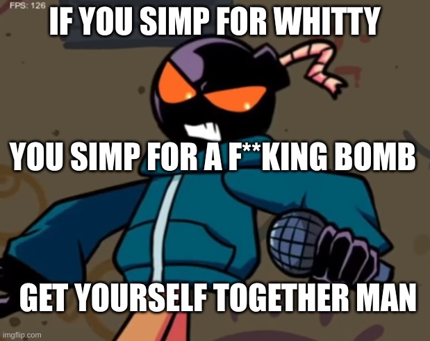Whitty | IF YOU SIMP FOR WHITTY; YOU SIMP FOR A F**KING BOMB; GET YOURSELF TOGETHER MAN | image tagged in whitty | made w/ Imgflip meme maker