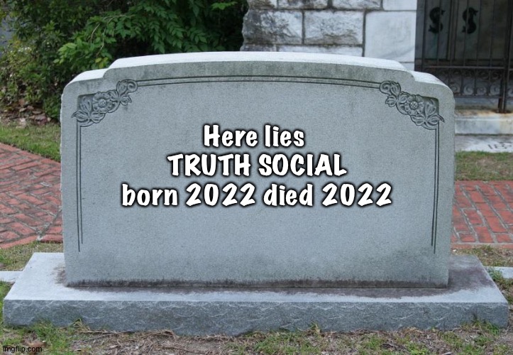 A short life | Here lies 
TRUTH SOCIAL
born 2022 died 2022 | image tagged in gravestone | made w/ Imgflip meme maker