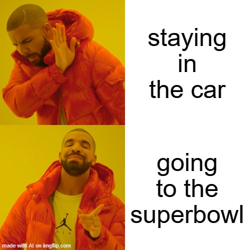 DRake | staying in the car; going to the superbowl | image tagged in memes,drake hotline bling | made w/ Imgflip meme maker