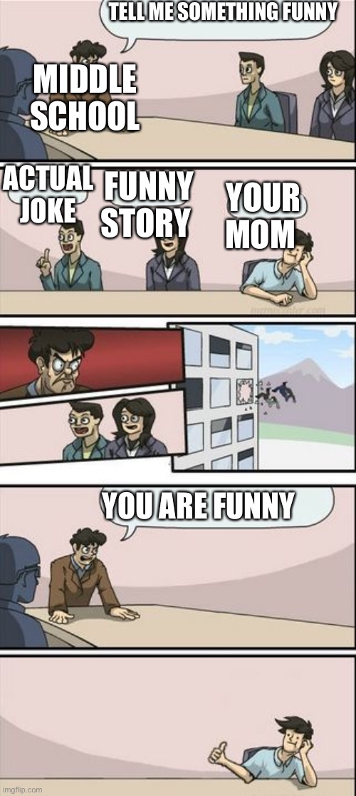 I used my last brain cell on this | TELL ME SOMETHING FUNNY; MIDDLE SCHOOL; ACTUAL JOKE; YOUR MOM; FUNNY STORY; YOU ARE FUNNY | image tagged in boardroom meeting sugg 2 | made w/ Imgflip meme maker