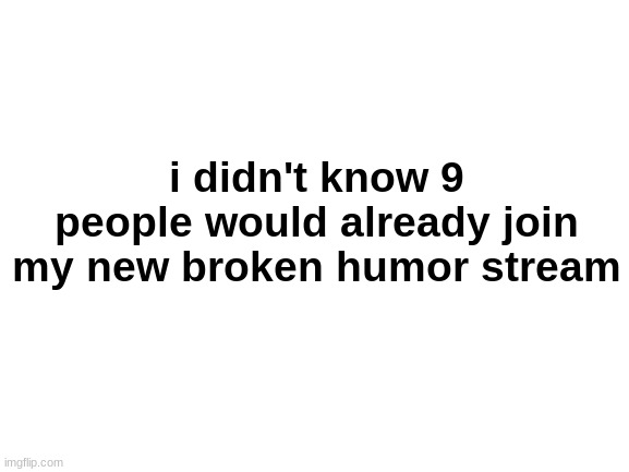 Blank White Template | i didn't know 9 people would already join my new broken humor stream | made w/ Imgflip meme maker