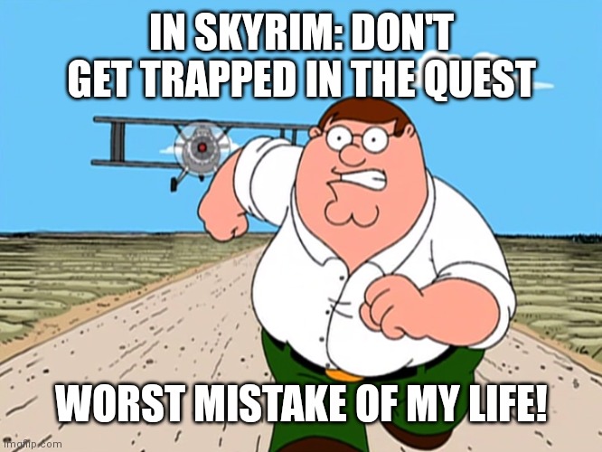Avoid traps in the quest | IN SKYRIM: DON'T GET TRAPPED IN THE QUEST; WORST MISTAKE OF MY LIFE! | image tagged in peter griffin running away | made w/ Imgflip meme maker