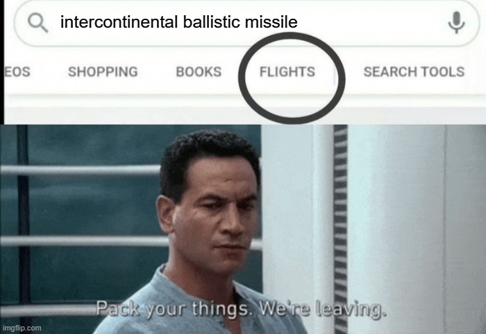 Pack your things Google Flights | intercontinental ballistic missile | image tagged in pack your things google flights | made w/ Imgflip meme maker