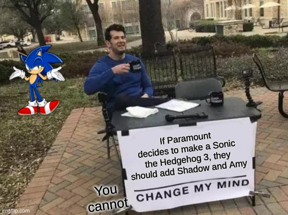 Shadow and Amy in Sonic the Hedgehog 3? Heck yeah! | If Paramount decides to make a Sonic the Hedgehog 3, they should add Shadow and Amy; You cannot | image tagged in memes,change my mind,sonic,movies,paramount,sonic the hedgehog | made w/ Imgflip meme maker