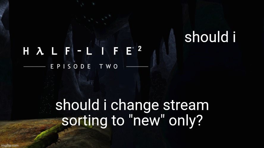 Hλlf-Life 2 ep2 | should i; should i change stream sorting to "new" only? | image tagged in h lf-life 2 ep2 | made w/ Imgflip meme maker