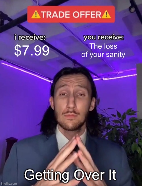 Getting over it | $7.99; The loss of your sanity; Getting Over It | image tagged in trade offer | made w/ Imgflip meme maker