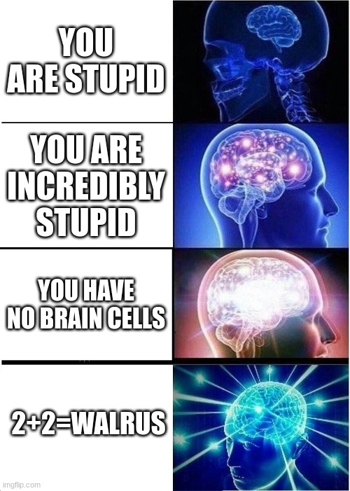 walrus | YOU ARE STUPID; YOU ARE INCREDIBLY STUPID; YOU HAVE NO BRAIN CELLS; 2+2=WALRUS | image tagged in memes,expanding brain | made w/ Imgflip meme maker