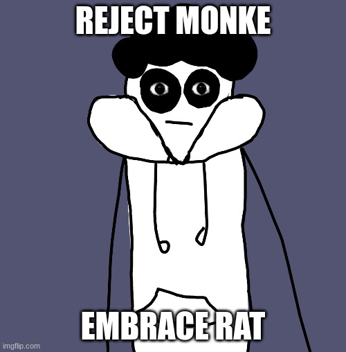 h | REJECT MONKE; EMBRACE RAT | image tagged in h | made w/ Imgflip meme maker