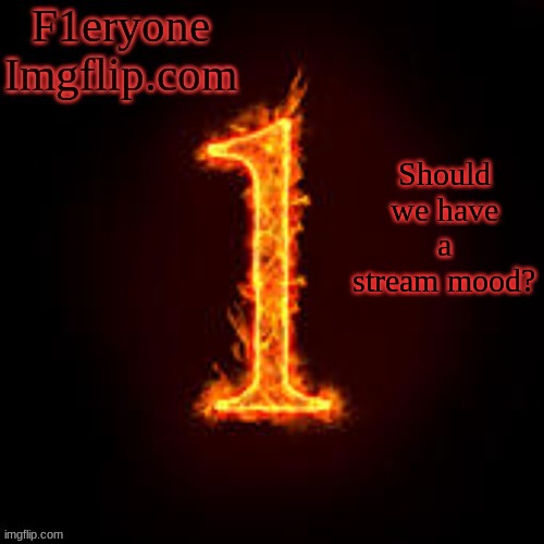 F1eryone Imgflip | Should we have a stream mood? | image tagged in f1eryone imgflip | made w/ Imgflip meme maker