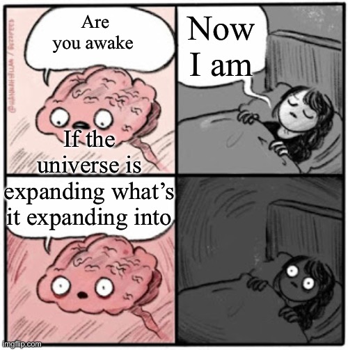 Smort | Now I am; Are you awake; If the universe is expanding what’s it expanding into | image tagged in brain before sleep | made w/ Imgflip meme maker