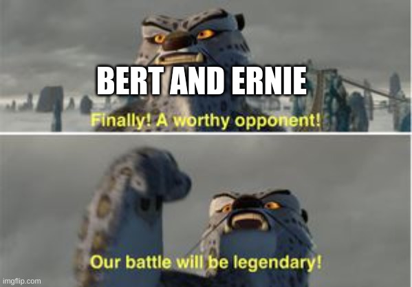 Finally a worthy opponent | BERT AND ERNIE | image tagged in finally a worthy opponent | made w/ Imgflip meme maker