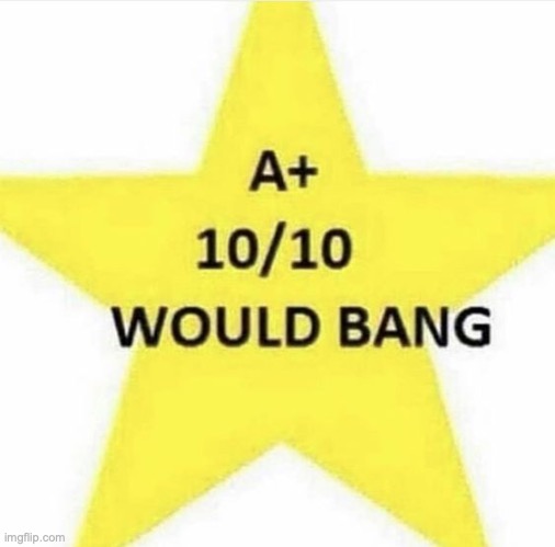 10/10 would bang | image tagged in 10/10 would bang | made w/ Imgflip meme maker