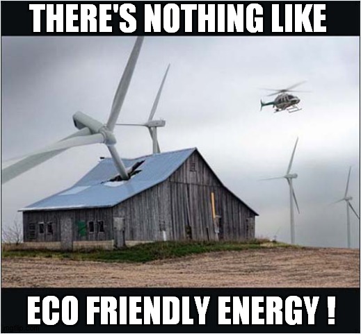 Turbine Terror ! |  THERE'S NOTHING LIKE; ECO FRIENDLY ENERGY ! | image tagged in fun,wind turbine,renewable energy,terror | made w/ Imgflip meme maker