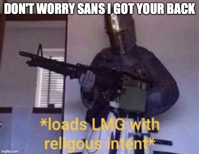 Loads LMG with religious intent | DON'T WORRY SANS I GOT YOUR BACK | image tagged in loads lmg with religious intent | made w/ Imgflip meme maker
