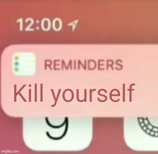 Reminder notification | Kill yourself | image tagged in reminder notification | made w/ Imgflip meme maker