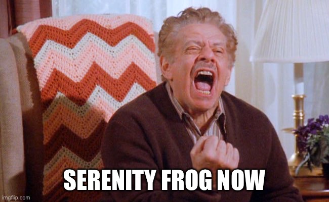 Serenity Now | SERENITY FROG NOW | image tagged in serenity now | made w/ Imgflip meme maker