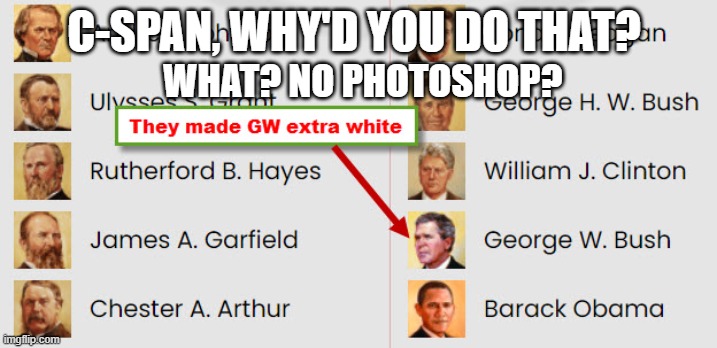 C-SPAN historians survey: extra-white George Bush | C-SPAN, WHY'D YOU DO THAT? WHAT? NO PHOTOSHOP? | image tagged in public media,image editing | made w/ Imgflip meme maker