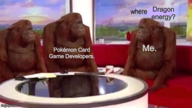 So? Where are they? | Dragon energy? Pokémon Card Game Developers. Me. | image tagged in where banana blank | made w/ Imgflip meme maker