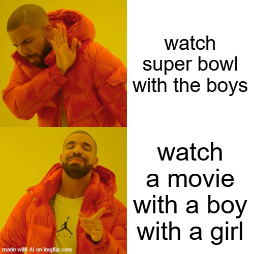 movie | watch super bowl with the boys; watch a movie with a boy with a girl | image tagged in memes,drake hotline bling,ai meme | made w/ Imgflip meme maker