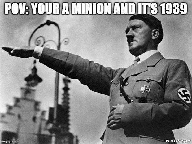 Who did minions serve from 1933-1945? | POV: YOUR A MINION AND IT'S 1939 | image tagged in hitler,nazi | made w/ Imgflip meme maker