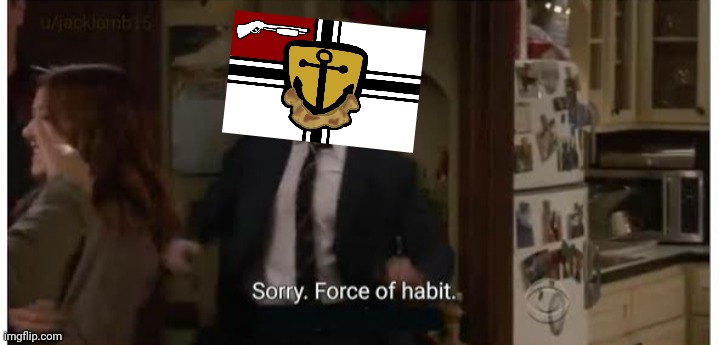 Sorry Force of Habit | image tagged in sorry force of habit | made w/ Imgflip meme maker