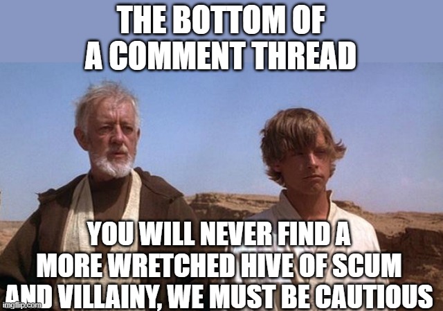 IMGFLIP | THE BOTTOM OF A COMMENT THREAD; YOU WILL NEVER FIND A MORE WRETCHED HIVE OF SCUM AND VILLAINY, WE MUST BE CAUTIOUS | image tagged in mos eisley,imgflip community,fun | made w/ Imgflip meme maker