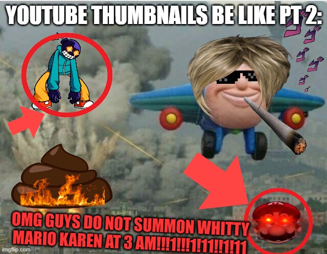 Jay jay the plane | YOUTUBE THUMBNAILS BE LIKE PT 2:; OMG GUYS DO NOT SUMMON WHITTY MARIO KAREN AT 3 AM!!!1!!!1!11!!1!11 | image tagged in jay jay the plane | made w/ Imgflip meme maker