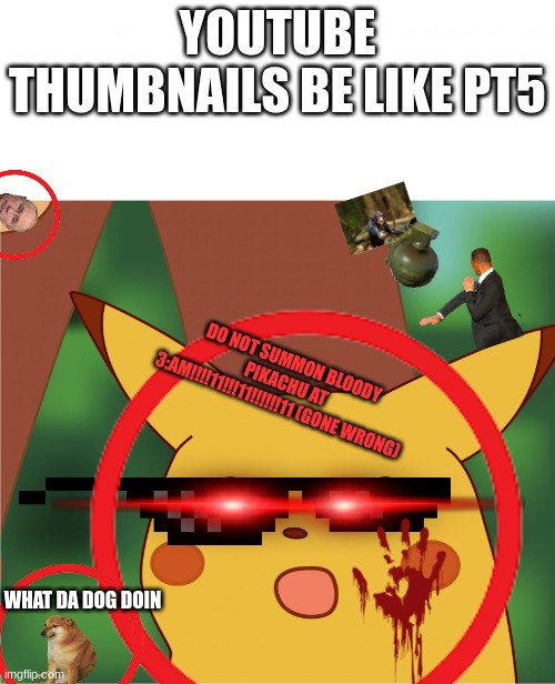 YOUTUBE THUMBNAILS BE LIKE PT5; DO NOT SUMMON BLOODY PIKACHU AT 3:AM!!!!11!!!11!!!!!!11 (GONE WRONG); WHAT DA DOG DOIN | image tagged in funny memes | made w/ Imgflip meme maker