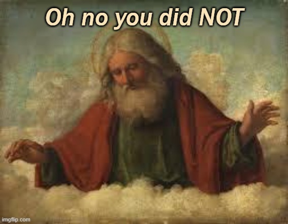 god | Oh no you did NOT | image tagged in god | made w/ Imgflip meme maker