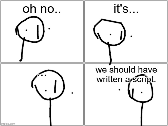 Blank Comic Panel 2x2 | oh no.. it's... ... we should have written a script. | image tagged in memes,blank comic panel 2x2 | made w/ Imgflip meme maker