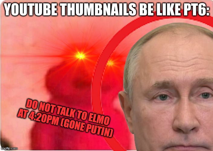 YOUTUBE THUMBNAILS BE LIKE PT6:; DO NOT TALK TO ELMO AT 4:20PM (GONE PUTIN) | image tagged in funny memes | made w/ Imgflip meme maker
