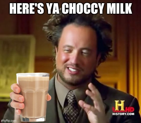 Ancient Aliens Meme | HERE'S YA CHOCCY MILK | image tagged in memes,ancient aliens | made w/ Imgflip meme maker