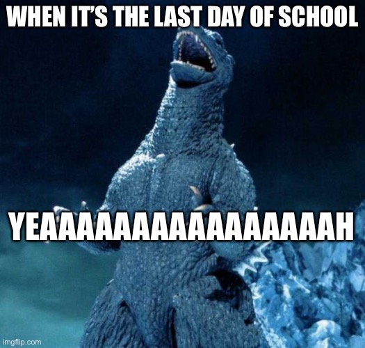 Laughing Godzilla | WHEN IT’S THE LAST DAY OF SCHOOL; YEAAAAAAAAAAAAAAAAH | image tagged in laughing godzilla | made w/ Imgflip meme maker