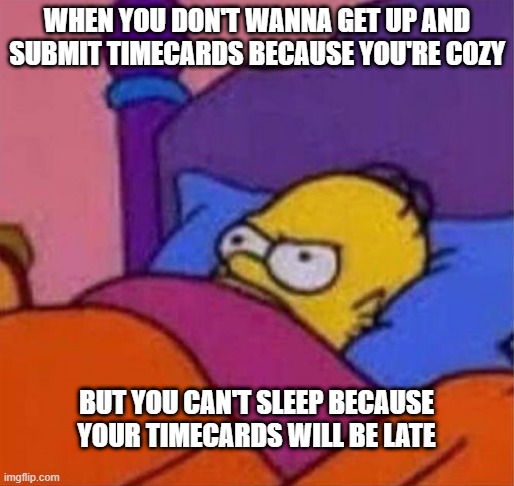 homer timecards |  WHEN YOU DON'T WANNA GET UP AND SUBMIT TIMECARDS BECAUSE YOU'RE COZY; BUT YOU CAN'T SLEEP BECAUSE YOUR TIMECARDS WILL BE LATE | image tagged in angry homer simpson in bed,timesheet reminder | made w/ Imgflip meme maker