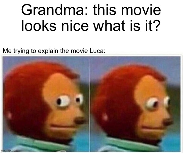 Grandma not understanding what Luca is |  Grandma: this movie looks nice what is it? Me trying to explain the movie Luca: | image tagged in memes,monkey puppet | made w/ Imgflip meme maker