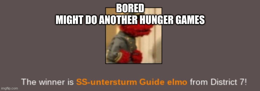 Elmo wins the Hunger Games.mp4 | BORED
MIGHT DO ANOTHER HUNGER GAMES | image tagged in elmo wins the hunger games mp4 | made w/ Imgflip meme maker