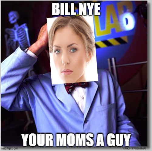 Bill Nye The Science Guy |  BILL NYE; YOUR MOMS A GUY | image tagged in memes,bill nye the science guy | made w/ Imgflip meme maker