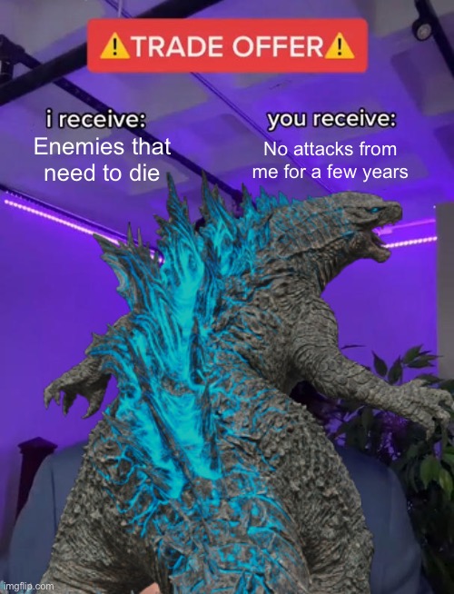 Godzilla in a nutshell | Enemies that need to die; No attacks from me for a few years | image tagged in idk,godzilla,repost | made w/ Imgflip meme maker