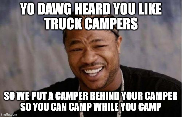 Yo Dawg Heard You Meme | YO DAWG HEARD YOU LIKE
TRUCK CAMPERS; SO WE PUT A CAMPER BEHIND YOUR CAMPER
SO YOU CAN CAMP WHILE YOU CAMP | image tagged in memes,yo dawg heard you | made w/ Imgflip meme maker