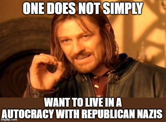 One Does Not Simply | ONE DOES NOT SIMPLY; WANT TO LIVE IN A AUTOCRACY WITH REPUBLICAN NAZIS | image tagged in memes,one does not simply,fuck trump,nevertrump,dump trump,trump russia collusion | made w/ Imgflip meme maker