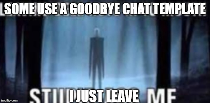 copypasta 1 | SOME USE A GOODBYE CHAT TEMPLATE; I JUST LEAVE | image tagged in copypasta 1 | made w/ Imgflip meme maker