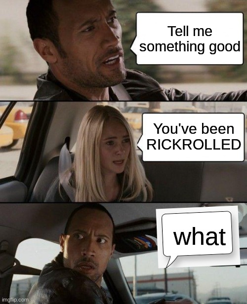 wha | Tell me something good; You've been RICKROLLED; what | image tagged in memes,the rock driving | made w/ Imgflip meme maker