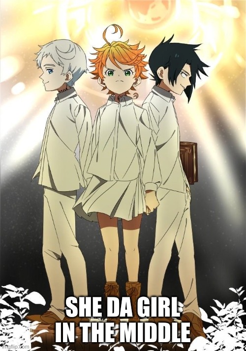 The promised neverland trio | SHE DA GIRL IN THE MIDDLE | image tagged in the promised neverland trio | made w/ Imgflip meme maker
