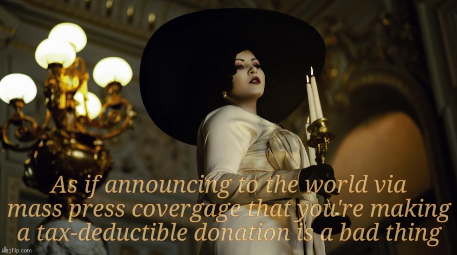 Lady Dimitrescu  by Sazura  AKA Aleksandra Karpova | As if announcing to the world via mass press covergage that you're making a tax-deductible donation is a bad thing | image tagged in lady dimitrescu | made w/ Imgflip meme maker