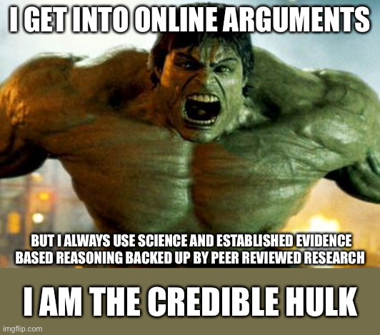 Credible Huok | I GET INTO ONLINE ARGUMENTS; BUT I ALWAYS USE SCIENCE AND ESTABLISHED EVIDENCE BASED REASONING BACKED UP BY PEER REVIEWED RESEARCH; I AM THE CREDIBLE HULK | image tagged in hulk,research,evidence | made w/ Imgflip meme maker
